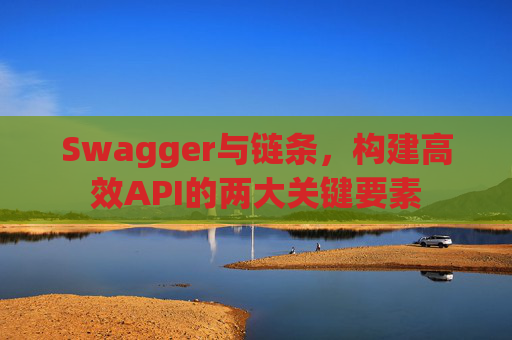 Swagger与链条，构建高效API的两大关键要素