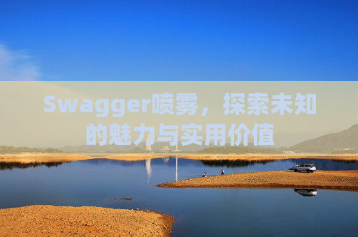 Swagger喷雾，探索未知的魅力与实用价值